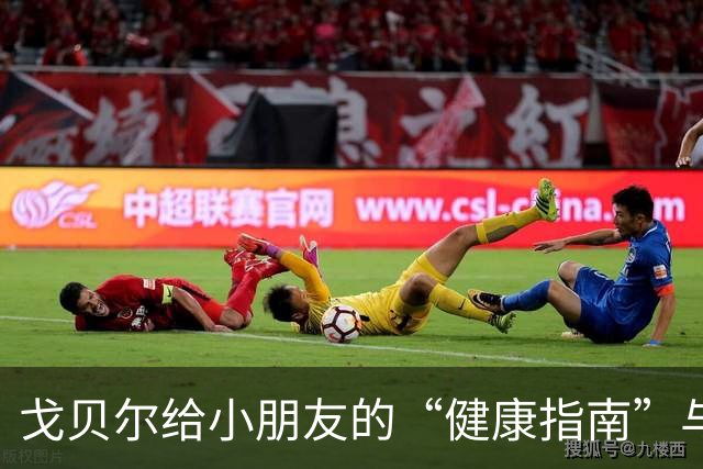 戈贝尔给小朋友的“健康指南”与玩耍秘籍